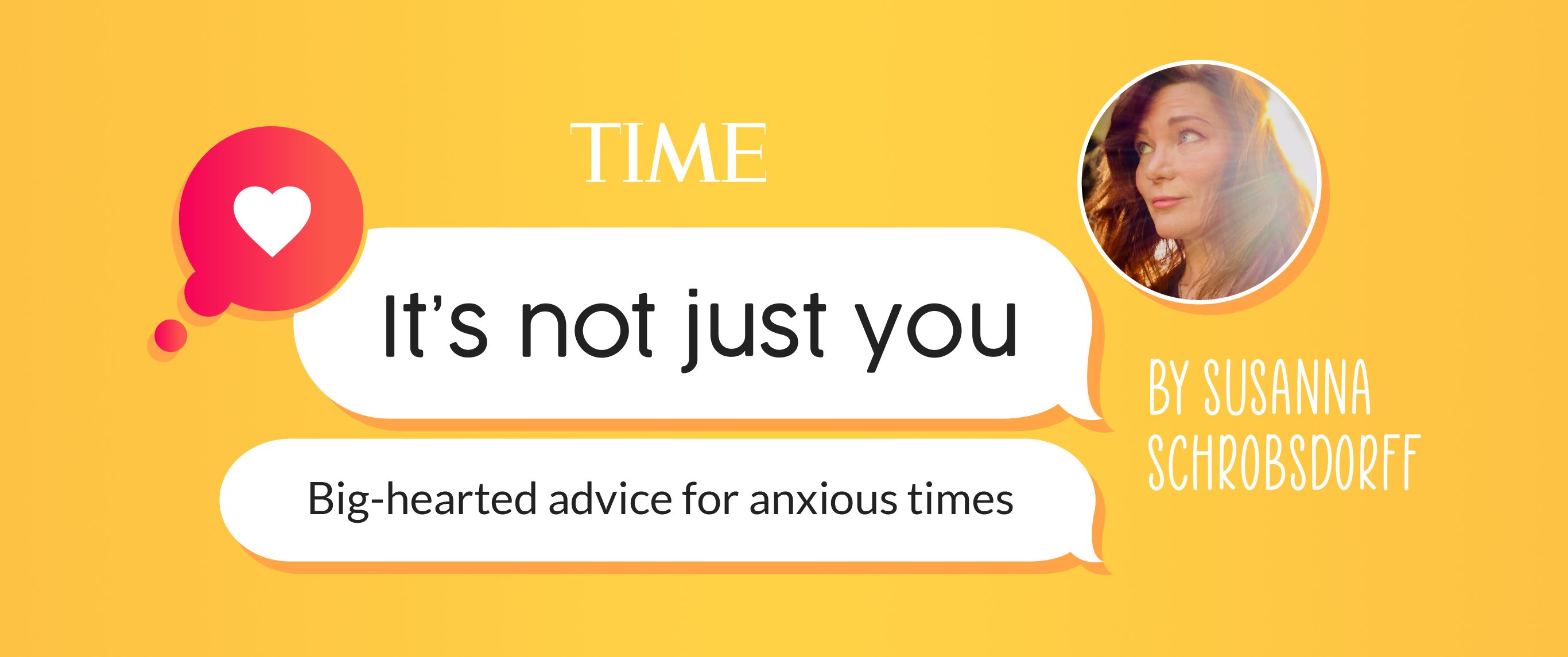TIME's newsletter It’s Not Just You: Big-Hearted Advice for Anxious Times