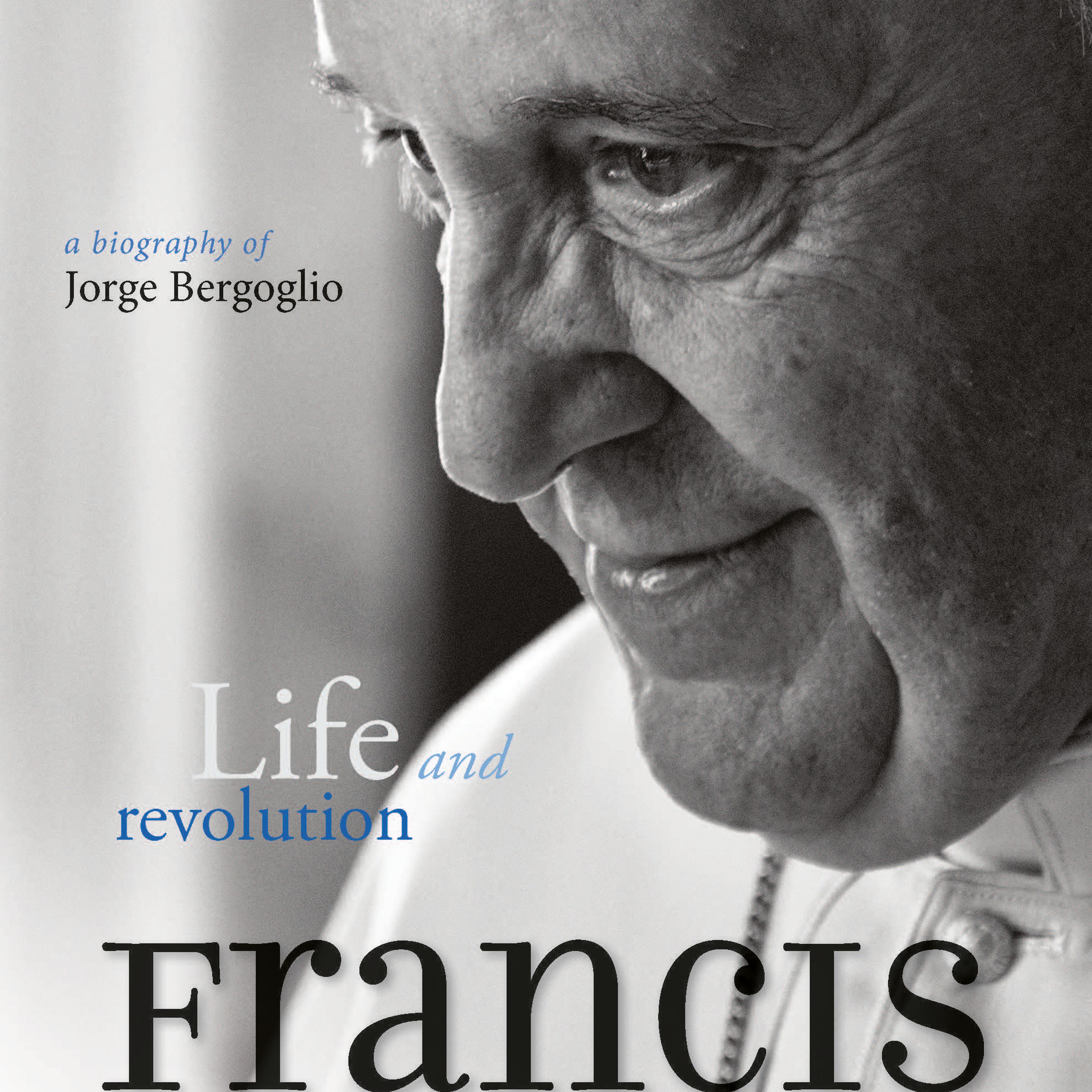 Pope Francis: Life and Revolution: A Biography of Jorge Bergoglio
